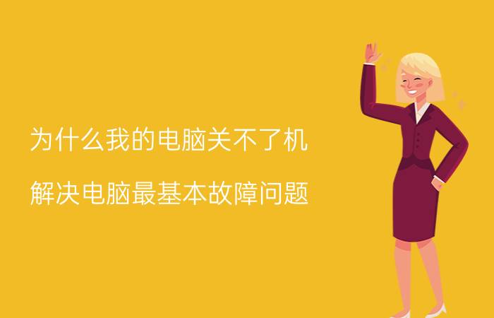 为什么我的电脑关不了机 解决电脑最基本故障问题